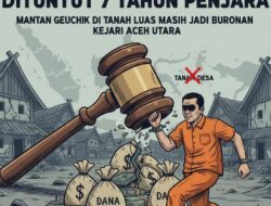 Dituntut 7 Tahun Penjara, Mantan Geuchik di Tanah Luas Masih Jadi Buronan Kejari Aceh Utara